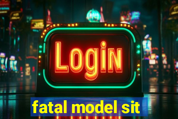 fatal model sit